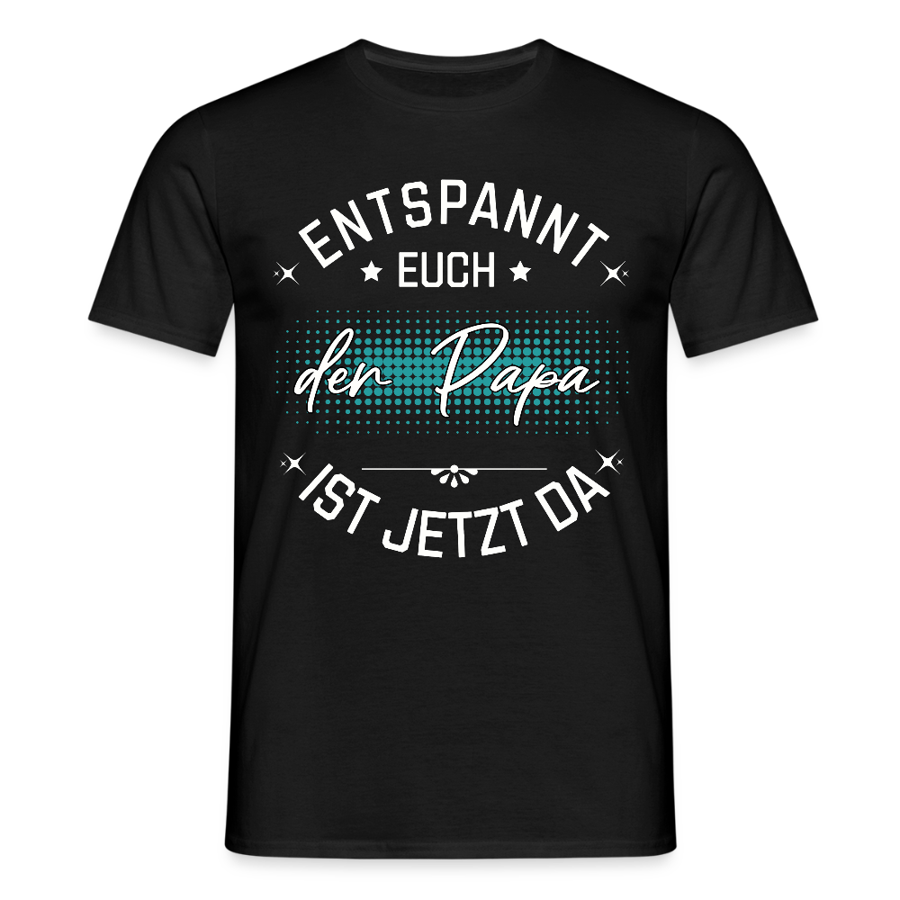 Männer T-Shirt "Entspannt euch - Der Papa ist jetzt da" - Schwarz