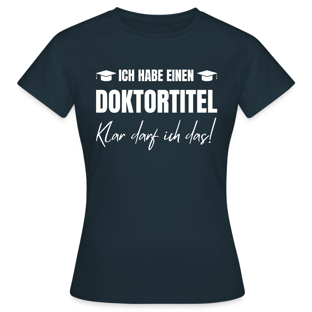 Frauen T-Shirt "Ich habe einen Doktortitel - Klar darf ich das!" - Navy