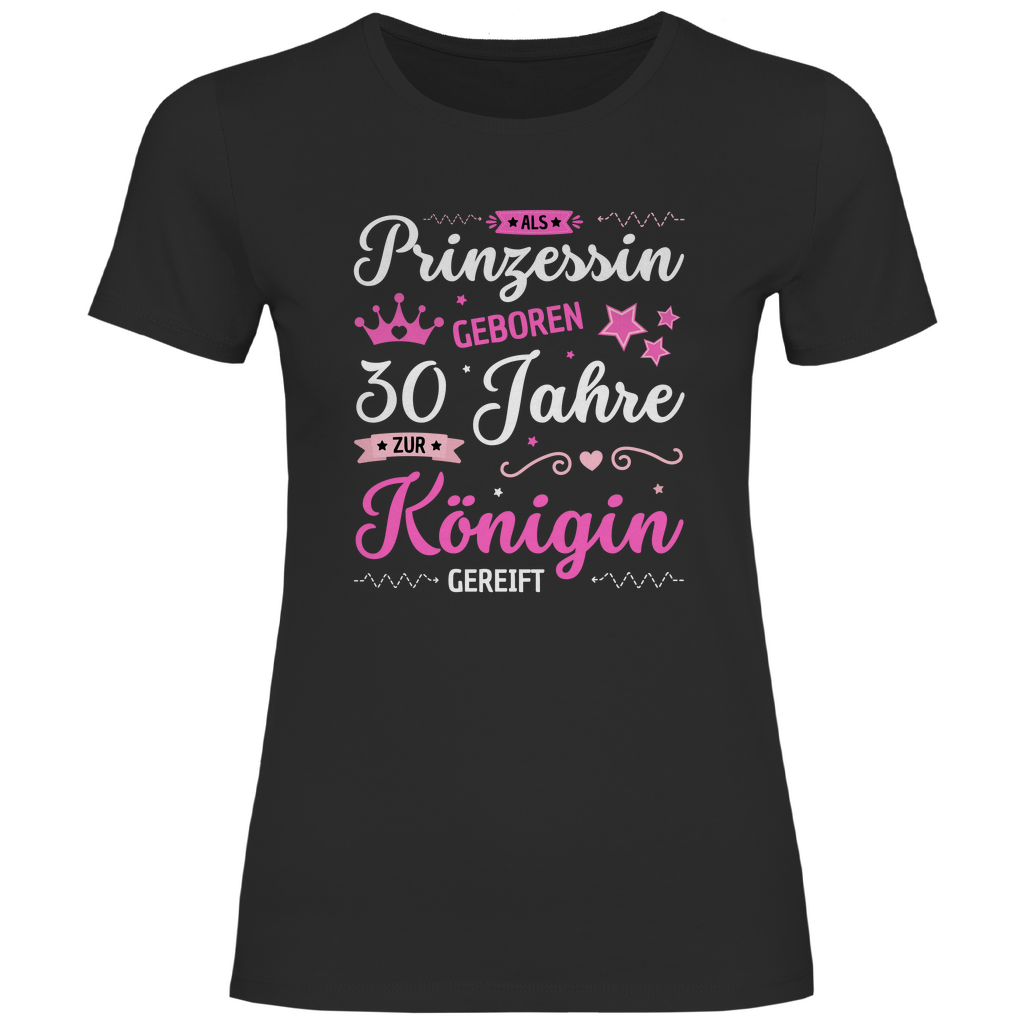 Damen T-Shirt "Als Prinzessin geboren, 30 Jahre zur Königin gereift"