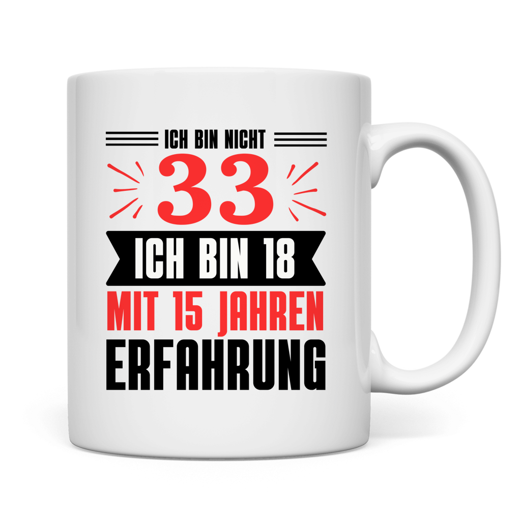Tasse "Ich bin nicht 33 - Ich bin 18 mit 15 Jahren Erfahrung"