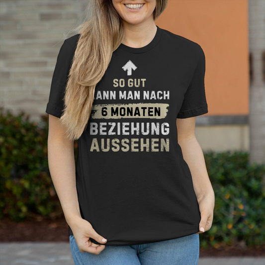Damen T-Shirt "So gut kann man nach 6 Monaten Beziehung aussehen"