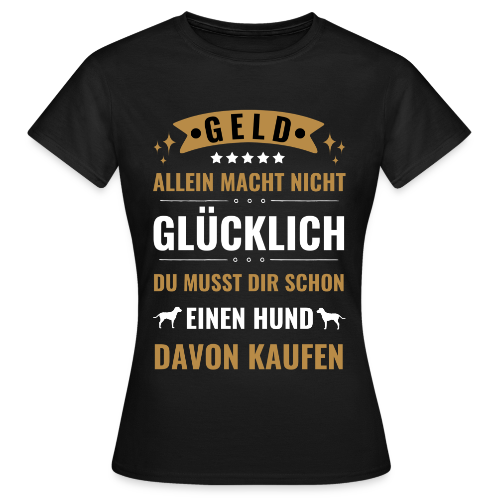 Frauen T-Shirt "Geld allein macht nicht glücklich, du musst dir schon einen Hund davon kaufen" - Schwarz