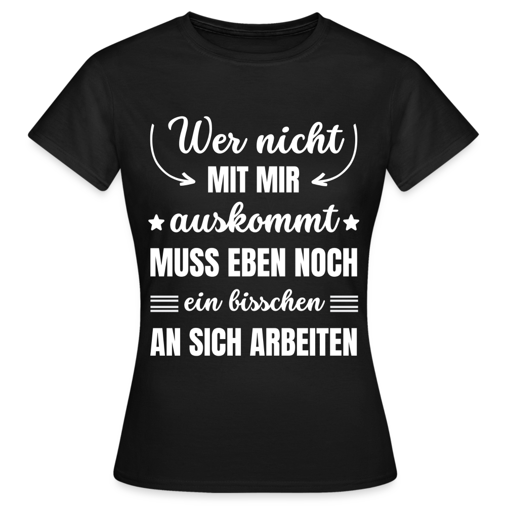 Frauen T-Shirt "Wer nicht mit mir auskommt, muss eben noch ein bisschen an sich arbeiten" - Schwarz