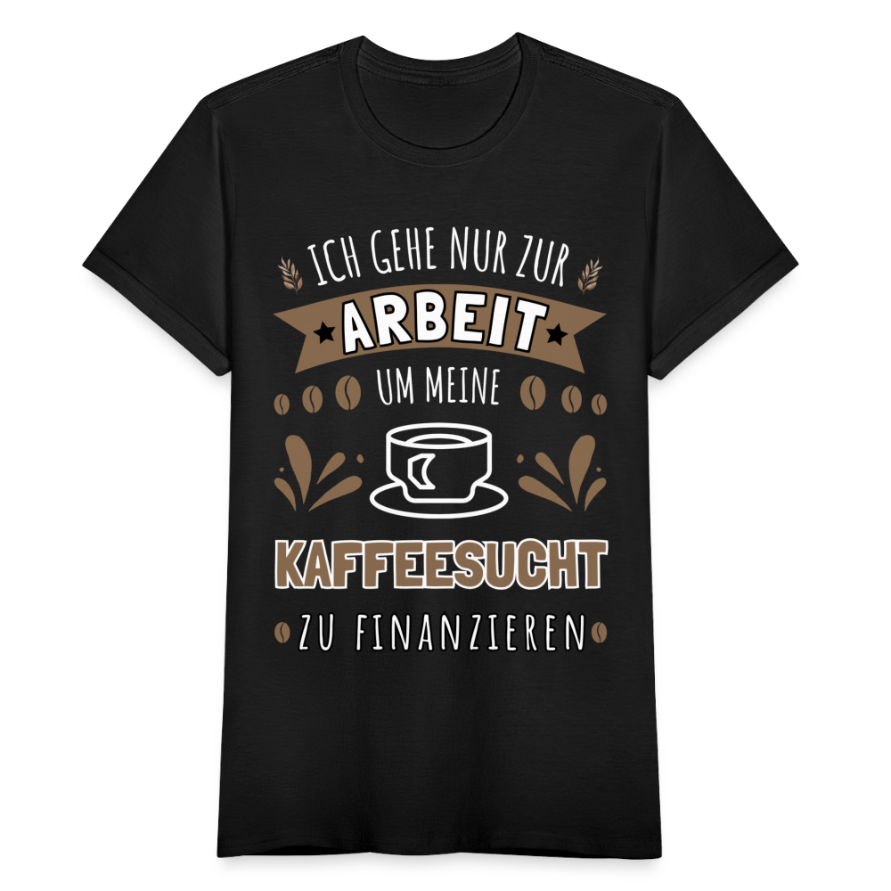Frauen T-Shirt "Ich gehe nur zur Arbeit um meine Kaffeesucht zu finanzieren" - Schwarz