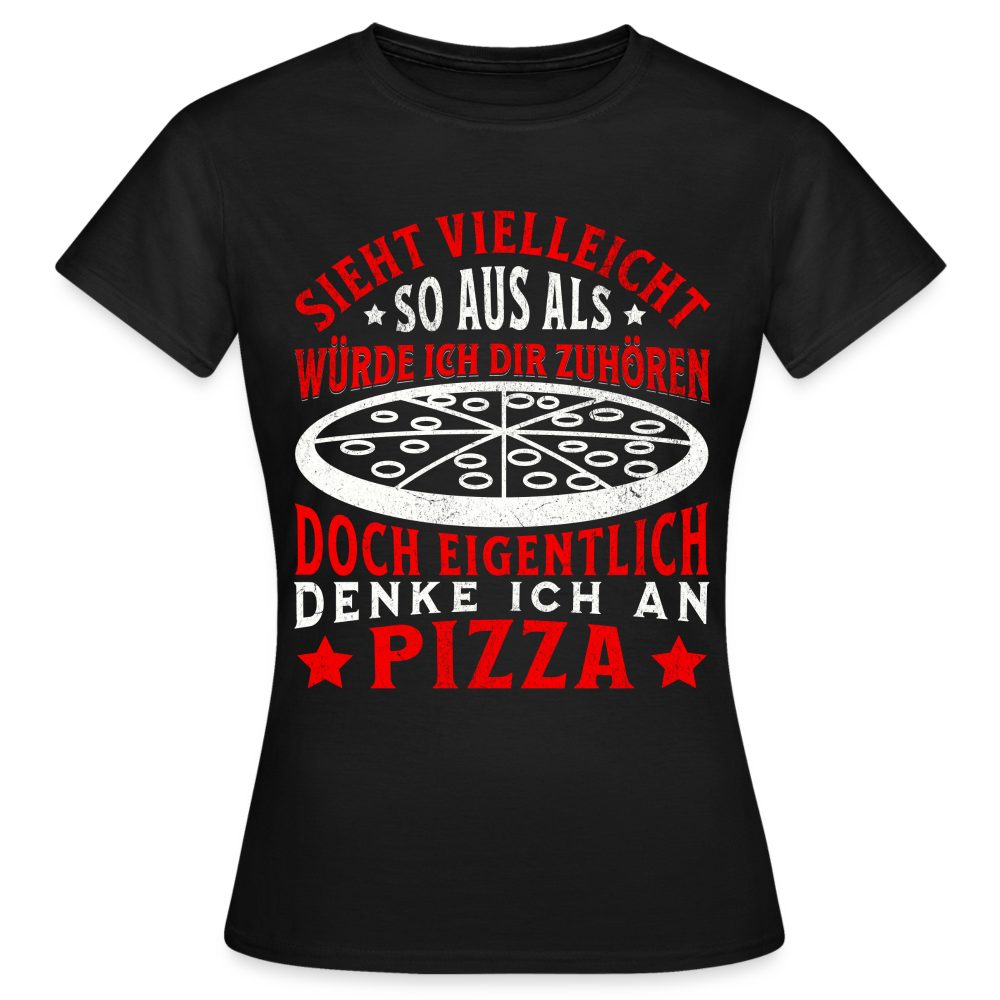 Frauen T-Shirt "Sieht vielleicht so aus als würde ich dir zuhören, doch eigentlich denke ich an Pizza" - Schwarz