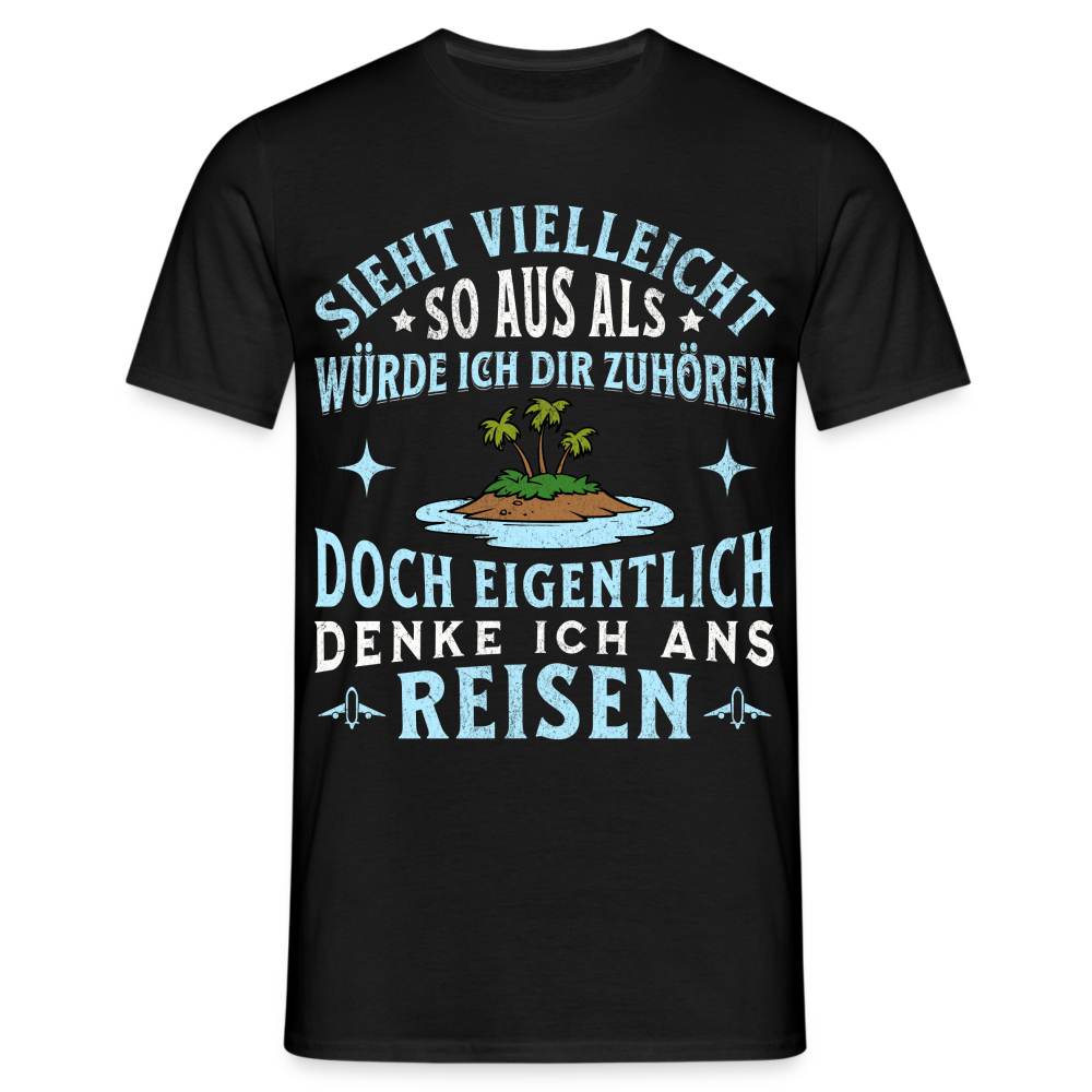 Männer T-Shirt "Sieht vielleicht so aus als würde ich dir zuhören, doch eigentlich denke ich ans Reisen" - Schwarz