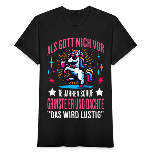 Frauen T-Shirt "Als Gott mich vor 18 Jahren schuf grinste er und dachte das wird lustig" (Einhorn-Motiv) - Schwarz