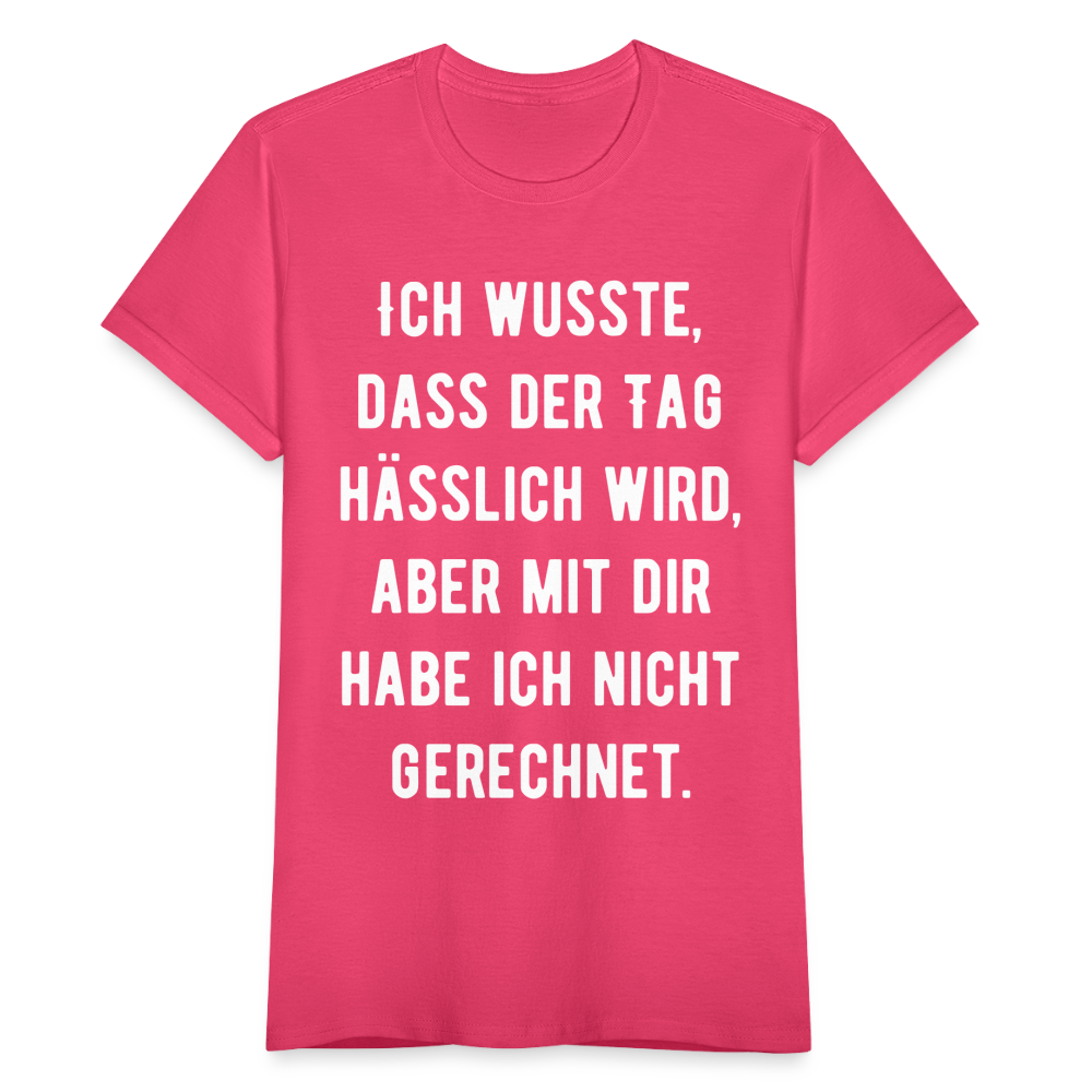 Frauen T-Shirt Ich wusste, dass der Tag hässlich wird, aber mit dir habe ich nicht gerechnet. - Azalea
