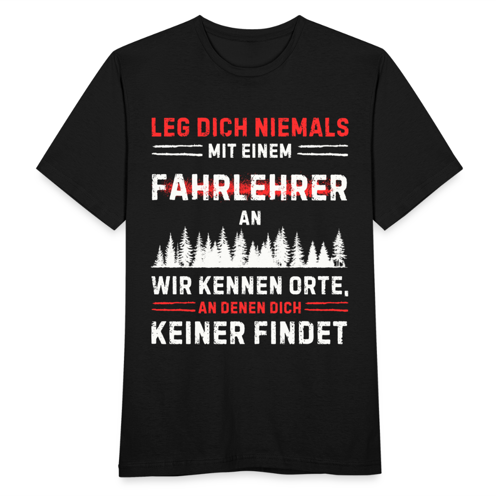 Männer T-Shirt "Leg dich niemals mit einem Fahrlehrer an. Wir kennen Orte, an denen dich keiner findet" - Schwarz