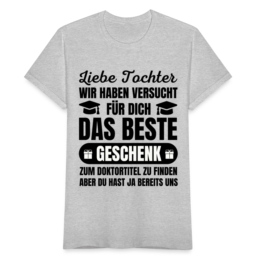 Frauen T-Shirt "Liebe Tochter, wir haben versucht für dich das beste Geschenk zum Doktortitel zu finden" - Grau meliert