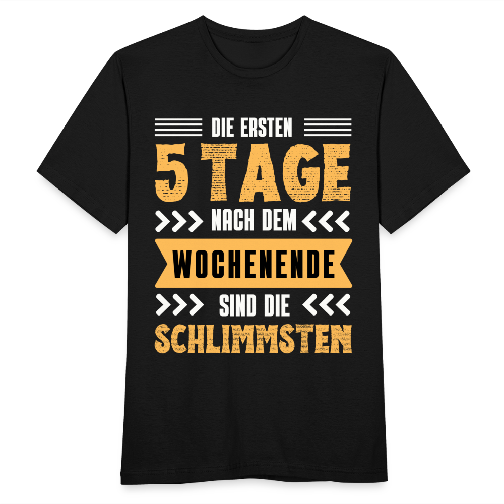 Männer T-Shirt "Die ersten 5 Tage nach dem Wochenende sind die Schlimmsten" - Schwarz