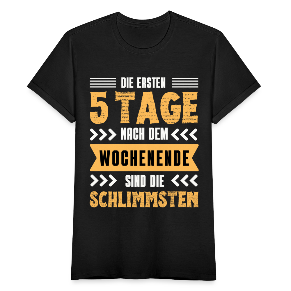 Frauen T-Shirt "Die ersten 5 Tage nach dem Wochenende sind die Schlimmsten" - Schwarz