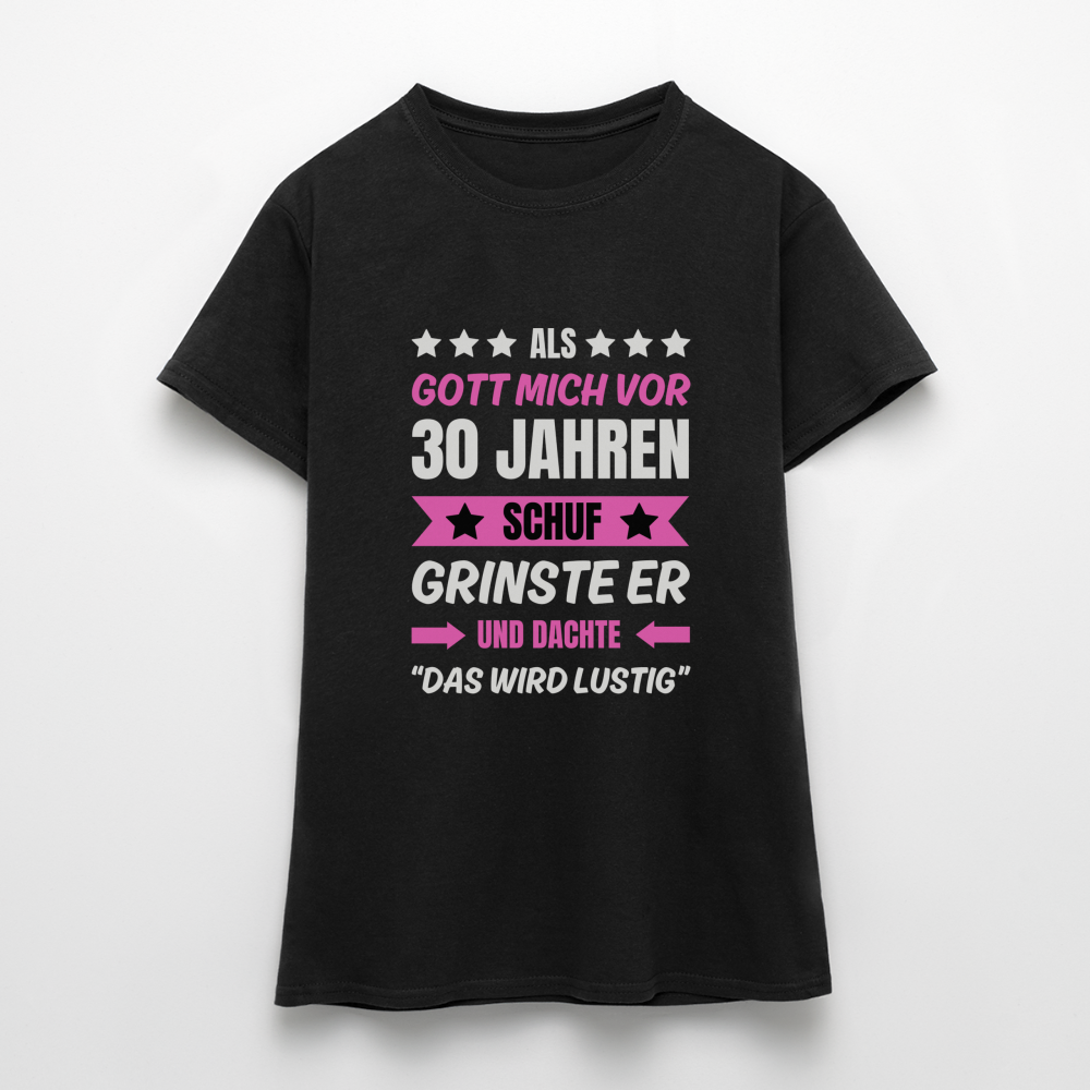 Frauen T-Shirt "Als Gott mich vor 30 Jahren schuf, grinste er..." - Schwarz