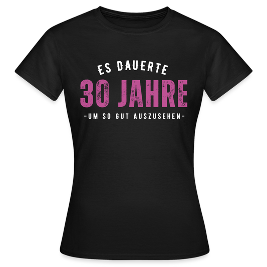 Frauen T-Shirt "Es dauerte 30 Jahre um so gut auszusehen" - Schwarz
