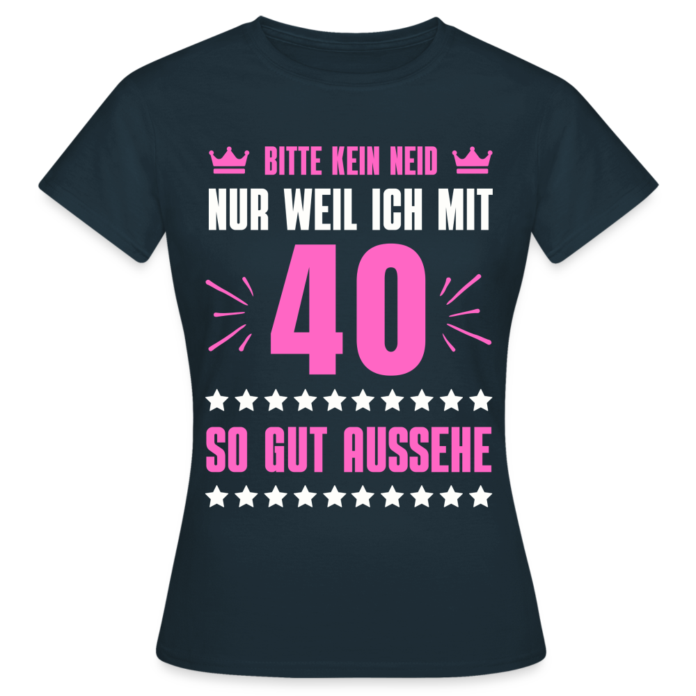 Frauen T-Shirt "Bitte kein Neid, nur weil ich mit 40 so gut aussehe" - Navy