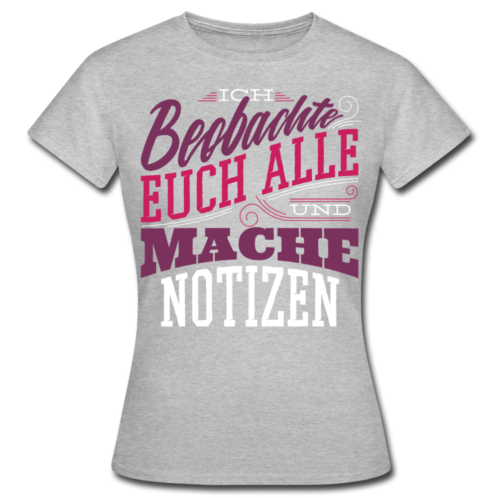 Frauen T-Shirt "Ich beobachte euch alle und mache Notizen" - Grau meliert
