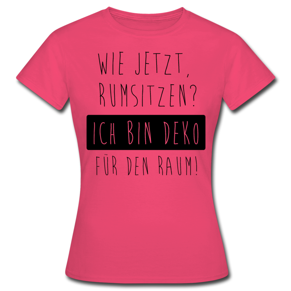Frauen T-Shirt "Wie jetzt rumsitzen? Ich bin Deko für den Raum!" - Azalea