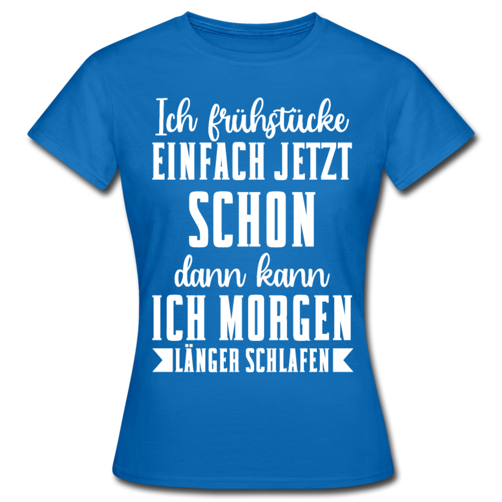 Frauen T-Shirt "Ich frühstücke einfach jetzt schon" - Royalblau