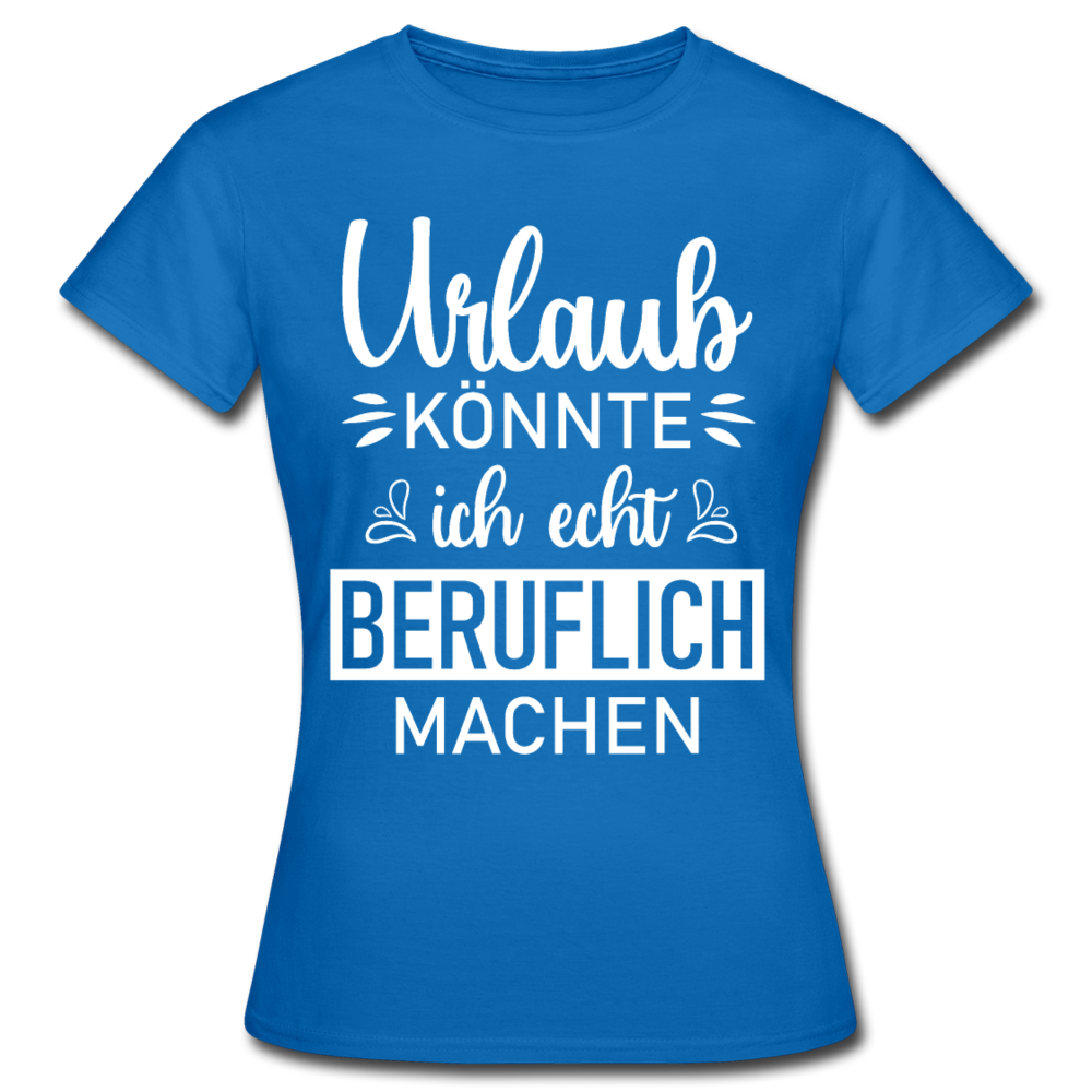 Frauen T-Shirt "Urlaub könnte ich echt beruflich machen" - Royalblau