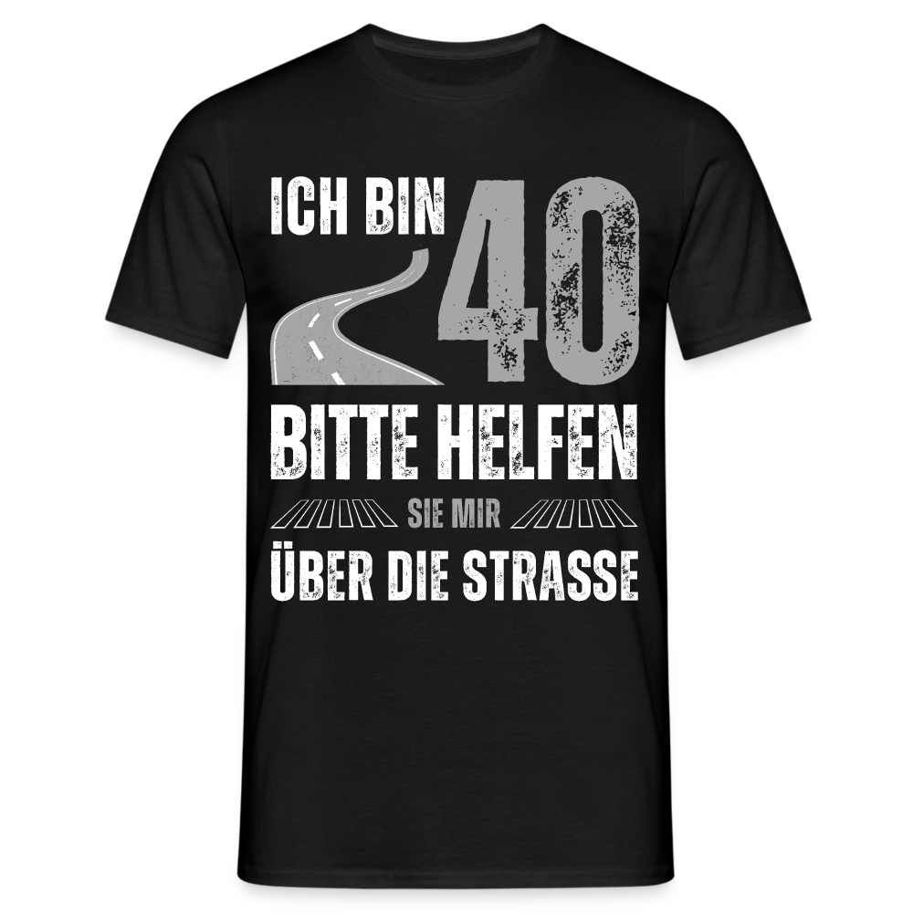 Männer T-Shirt "Ich bin 40 - Bitte helfen Sie mir über die Strasse" - Schwarz