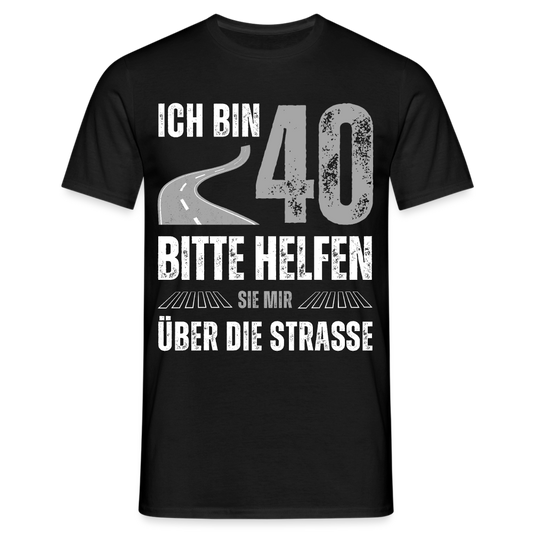 Männer T-Shirt "Ich bin 40 - Bitte helfen Sie mir über die Strasse" - Schwarz