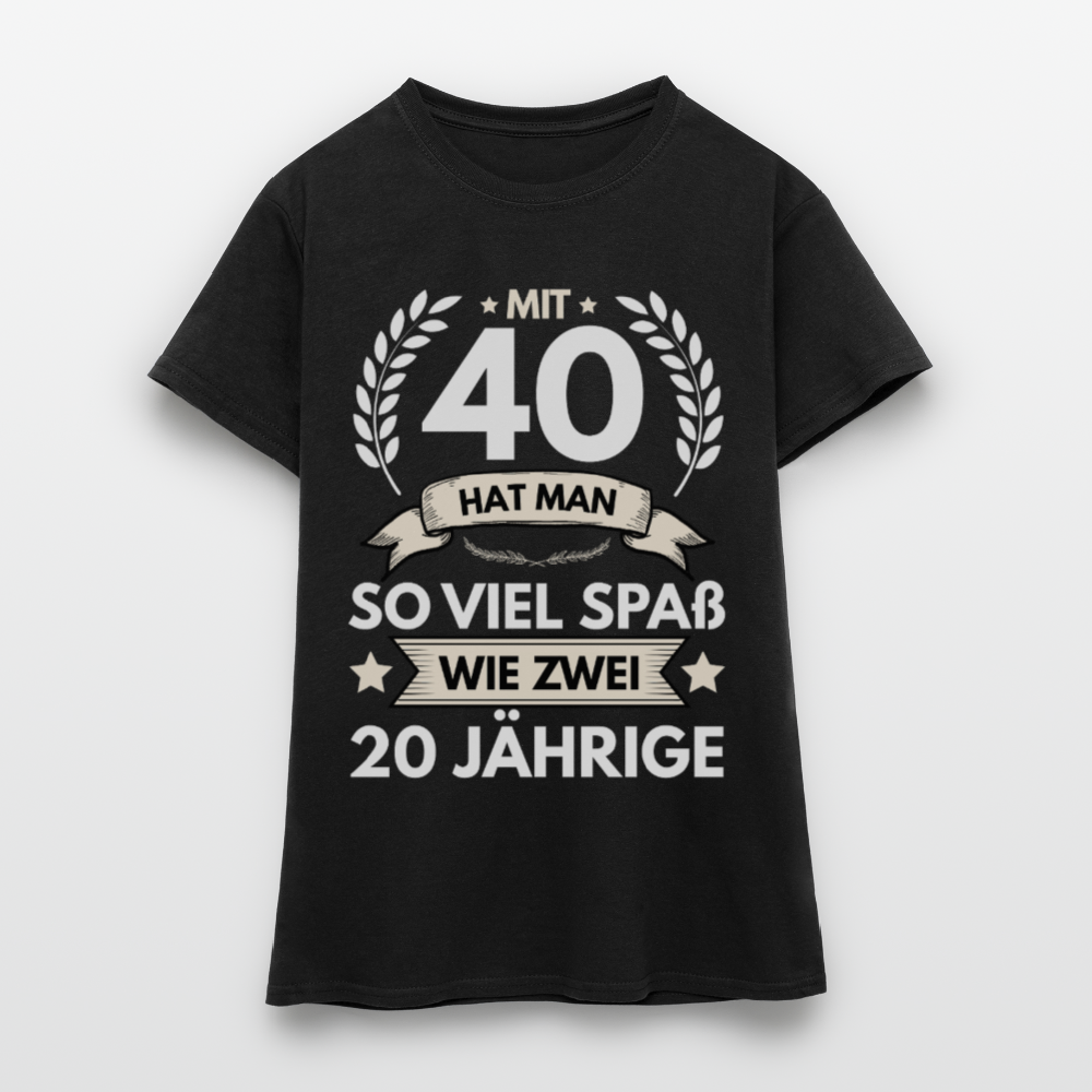 Frauen T-Shirt "Mit 40 hat man so viel Spaß wie zwei 20 Jährige" - Schwarz