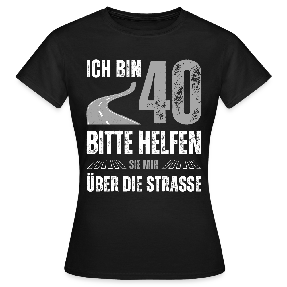 Frauen T-Shirt "Ich bin 40 - Bitte helfen Sie mir über die Strasse" - Schwarz