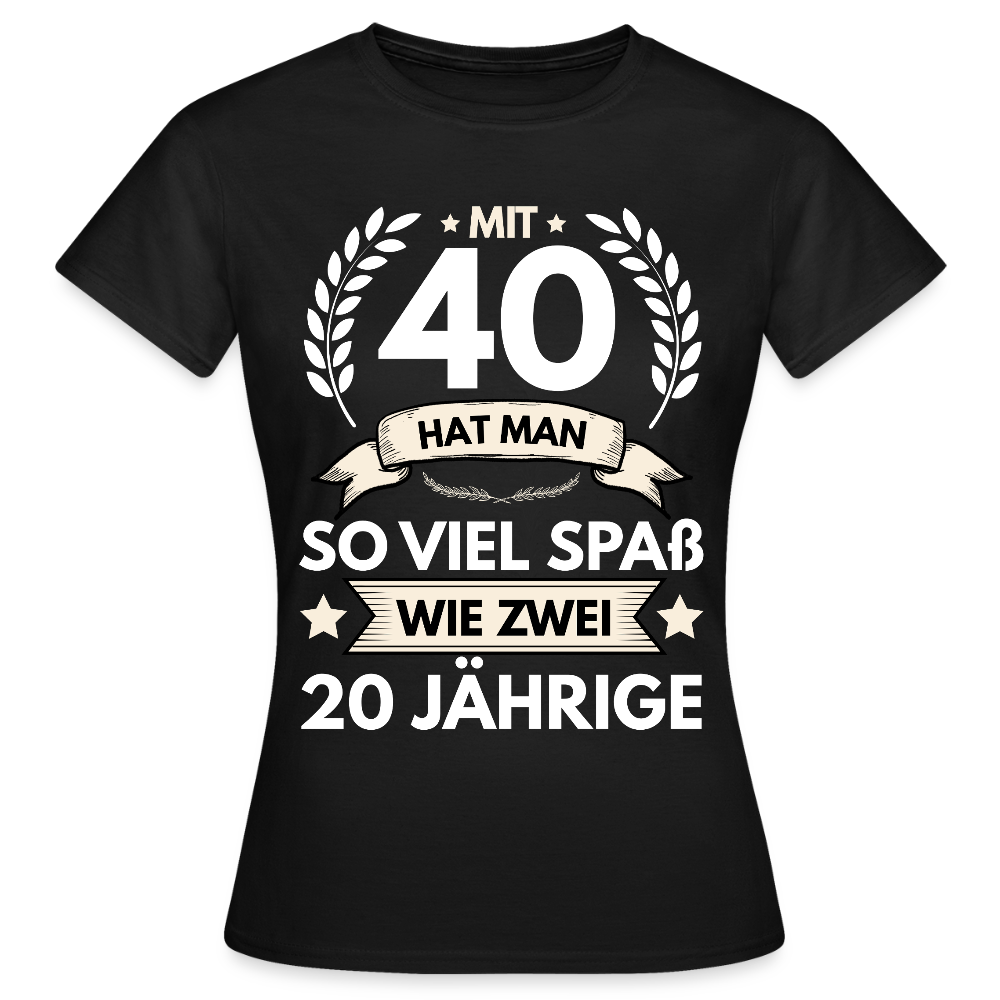 Frauen T-Shirt "Mit 40 hat man so viel Spaß wie zwei 20 Jährige" - Schwarz