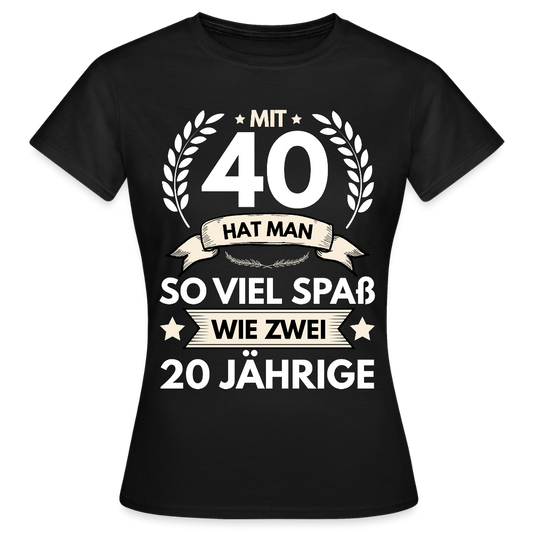 Frauen T-Shirt "Mit 40 hat man so viel Spaß wie zwei 20 Jährige" - Schwarz