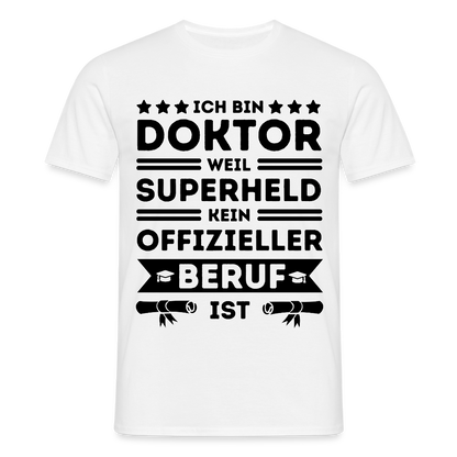 Männer T-Shirt "Ich bin Doktor, weil Superheld kein offizieller Beruf ist" - Weiß