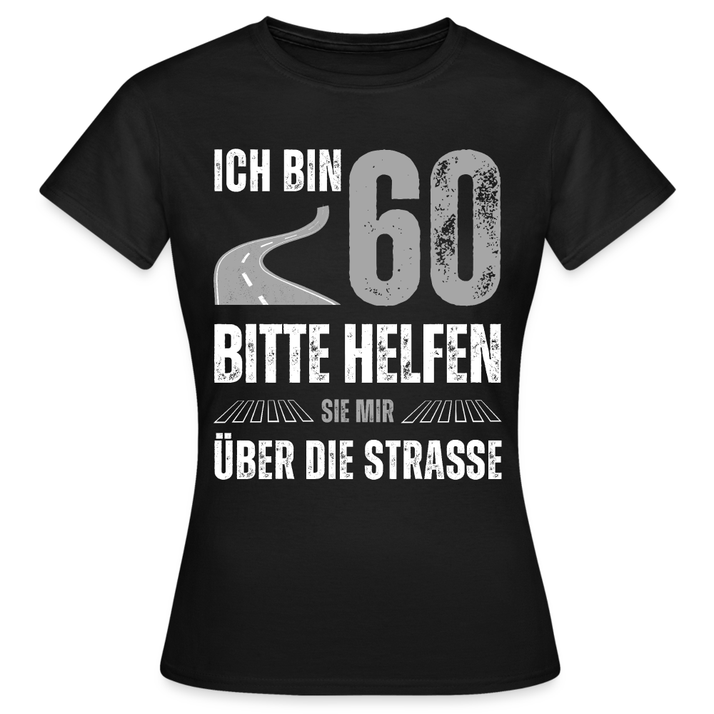 Frauen T-Shirt "Ich bin 60 - Bitte helfen Sie mir über die Strasse" - Schwarz