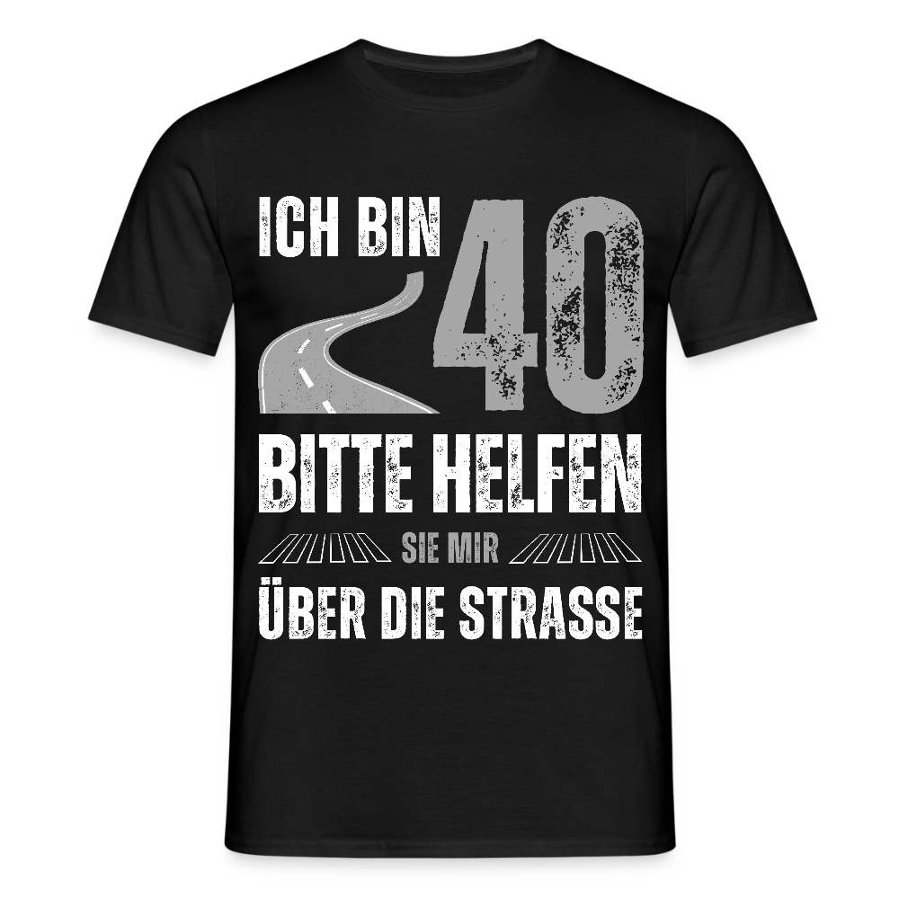 Männer T-Shirt "Ich bin 40 - Bitte helfen Sie mir über die Strasse" - Schwarz
