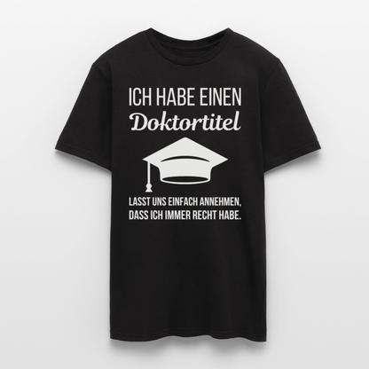 Männer T-Shirt "Ich habe einen Doktortitel. Lasst uns einfach annehmen, dass ich immer Recht habe." - Schwarz