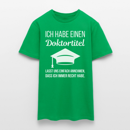 Männer T-Shirt "Ich habe einen Doktortitel. Lasst uns einfach annehmen, dass ich immer Recht habe." - Kelly Green