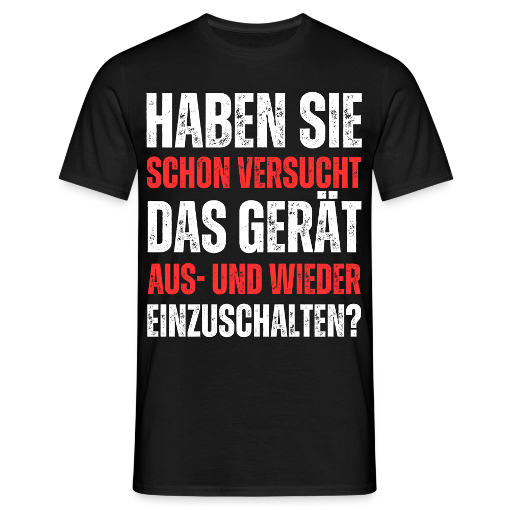 Männer T-Shirt "Haben Sie schon versucht das Gerät aus- und wieder einzuschalten? - Schwarz