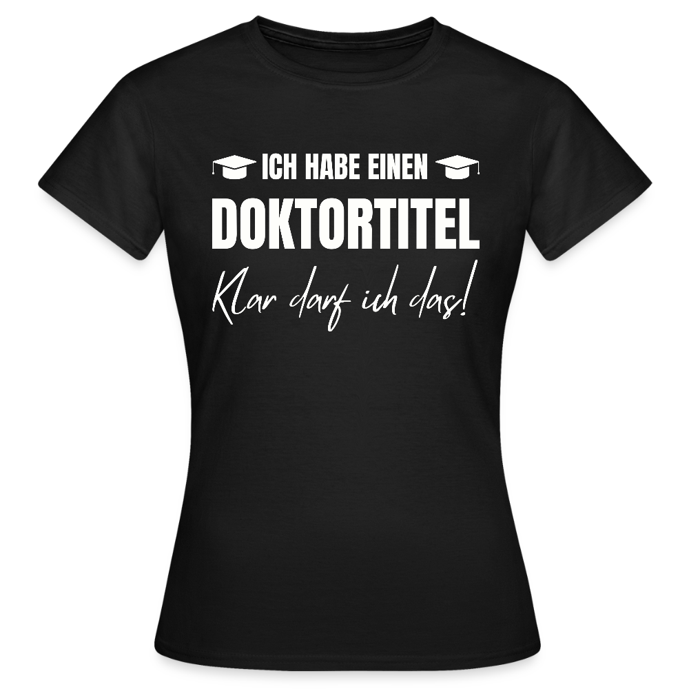 Frauen T-Shirt "Ich habe einen Doktortitel - Klar darf ich das!" - Schwarz