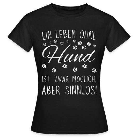 Frauen T-Shirt "Ein Leben ohne Hund ist zwar möglich, aber sinnlos!" - Schwarz