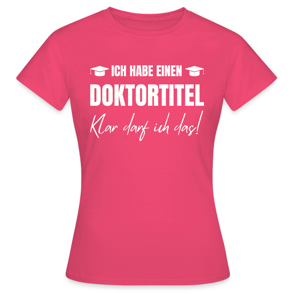 Frauen T-Shirt "Ich habe einen Doktortitel - Klar darf ich das!" - Azalea