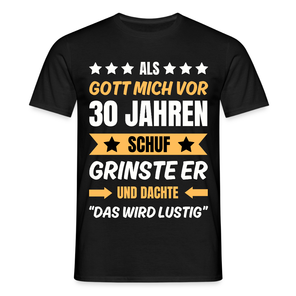 Männer T-Shirt "Als Gott mich vor 30 Jahren schuf, grinste er..." - Schwarz