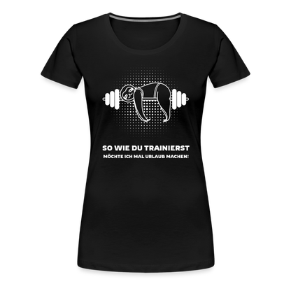 Frauen Premium T-Shirt "So wie du trainierst möchte ich mal Urlaub machen!" - Schwarz
