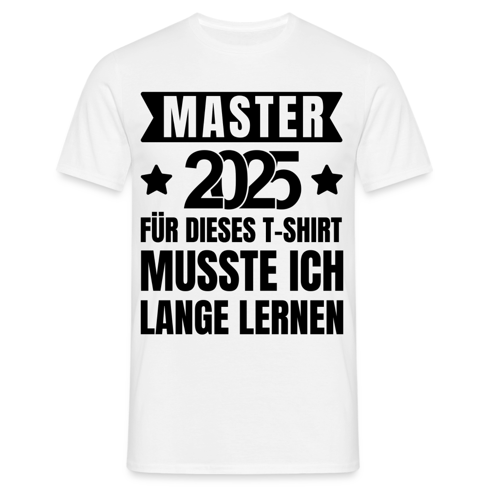 Männer T-Shirt "Master 2025 - Für dieses T-Shirt musste ich lange lernen" - Weiß