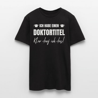 Männer T-Shirt "Ich habe einen Doktortitel - Klar darf ich das!" - Schwarz