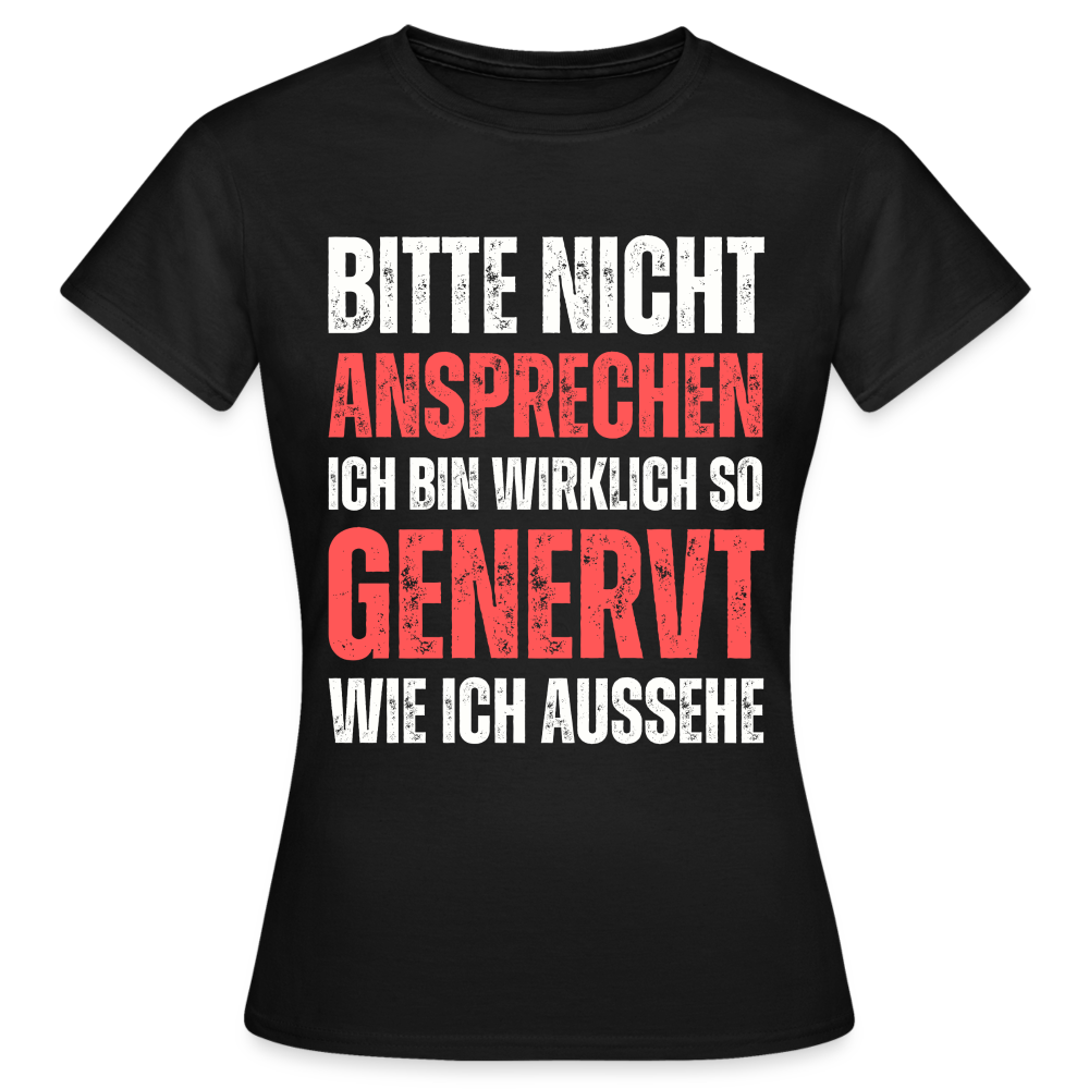 Frauen T-Shirt "Bitte nicht ansprechen, ich bin wirklich so genervt wie ich aussehe" - Schwarz