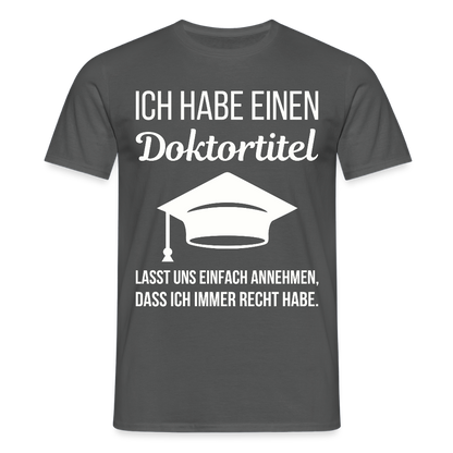 Männer T-Shirt "Ich habe einen Doktortitel. Lasst uns einfach annehmen, dass ich immer Recht habe." - Anthrazit