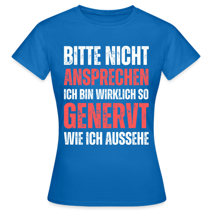 Frauen T-Shirt "Bitte nicht ansprechen, ich bin wirklich so genervt wie ich aussehe" - Royalblau