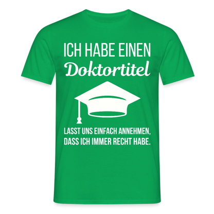 Männer T-Shirt "Ich habe einen Doktortitel. Lasst uns einfach annehmen, dass ich immer Recht habe." - Kelly Green