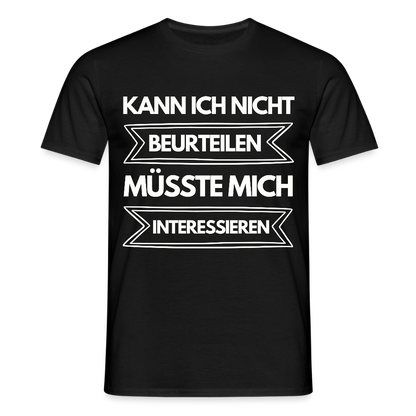 Männer T-Shirt "Kann ich nicht beurteilen, müsste mich interessieren" - Schwarz