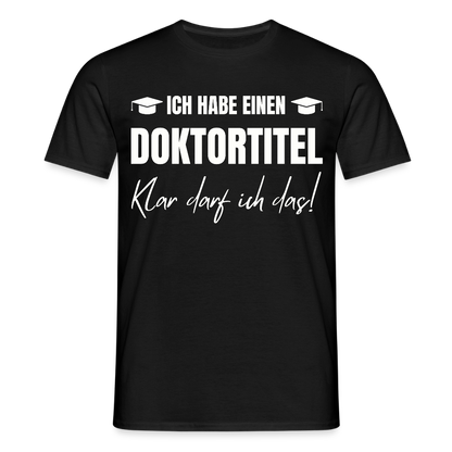 Männer T-Shirt "Ich habe einen Doktortitel - Klar darf ich das!" - Schwarz