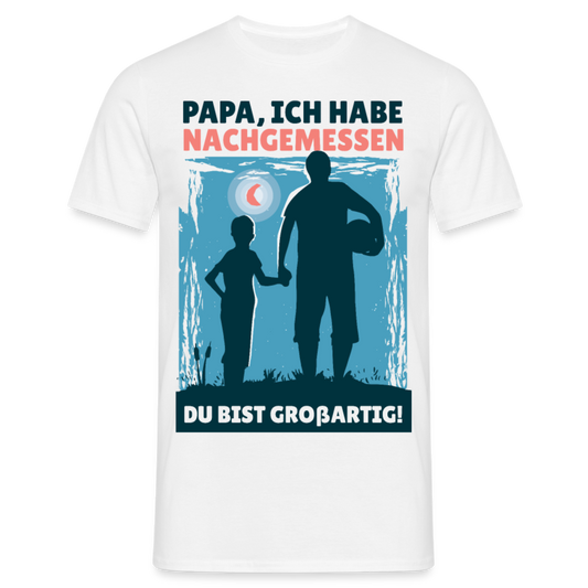 Männer T-Shirt "Papa, ich habe nachgemessen - Du bist großartig!" - Weiß