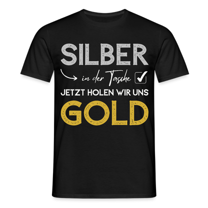 Männer T-Shirt "Silber in der Tasche, jetzt holen wir uns Gold" - Schwarz